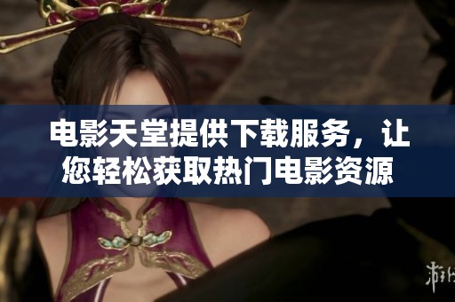 电影天堂提供下载服务，让您轻松获取热门电影资源