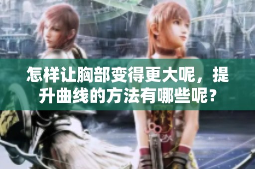 怎样让胸部变得更大呢，提升曲线的方法有哪些呢？