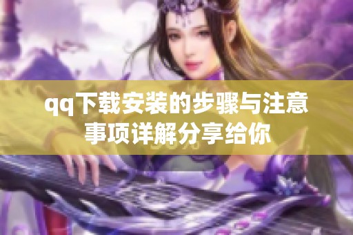 qq下载安装的步骤与注意事项详解分享给你