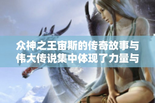 众神之王宙斯的传奇故事与伟大传说集中体现了力量与智慧