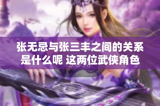 张无忌与张三丰之间的关系是什么呢 这两位武侠角色究竟是怎样的亲密关系