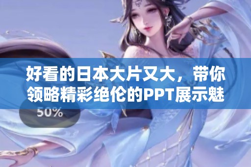 好看的日本大片又大，带你领略精彩绝伦的PPT展示魅力