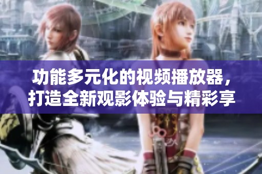 功能多元化的视频播放器，打造全新观影体验与精彩享受