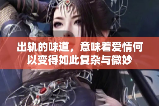 出轨的味道，意味着爱情何以变得如此复杂与微妙
