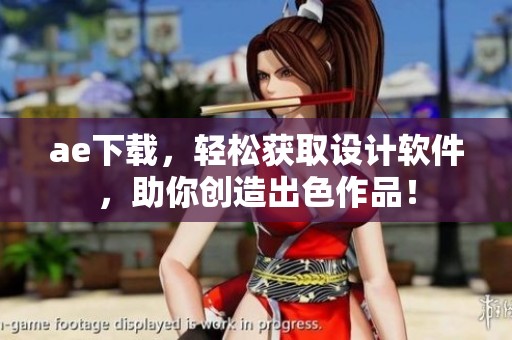 ae下载，轻松获取设计软件，助你创造出色作品！
