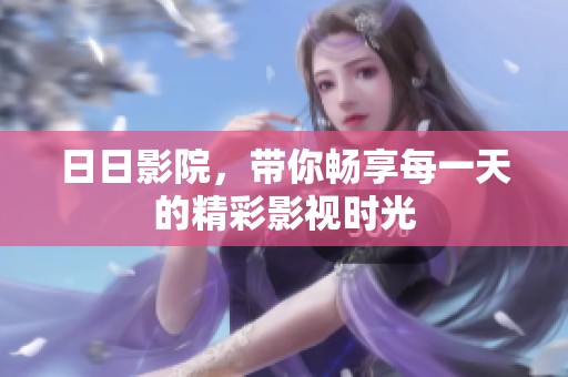 **影院，带你畅享每一天的精彩影视时光