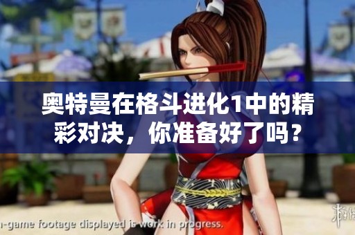 奥特曼在格斗进化1中的精彩对决，你准备好了吗？