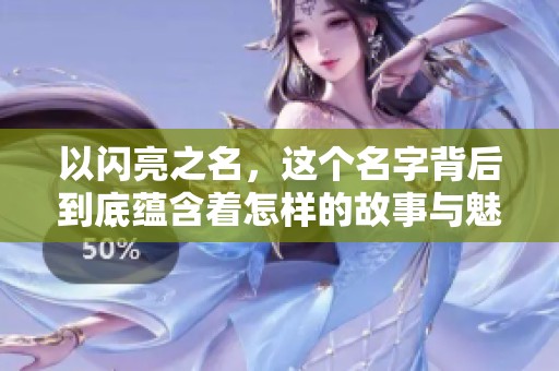 以闪亮之名，这个名字背后到底蕴含着怎样的故事与魅力呢