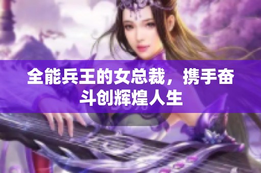 全能兵王的女总裁，携手奋斗创辉煌人生