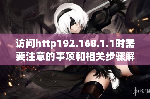 访问http192.168.1.1时需要注意的事项和相关步骤解析