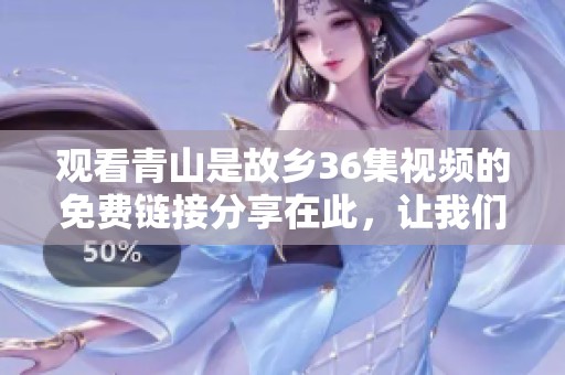 观看青山是故乡36集视频的免费链接分享在此，让我们一起欣赏吧