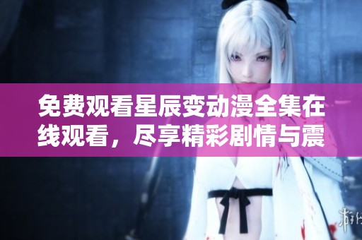 免费观看星辰变动漫全集在线观看，尽享精彩剧情与震撼视觉盛宴