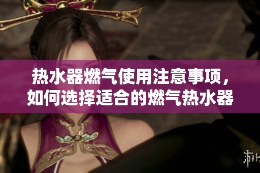 热水器燃气使用注意事项，如何选择适合的燃气热水器呢