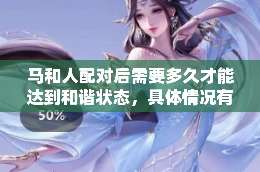 马和人配对后需要多久才能达到和谐状态，具体情况有哪些呢