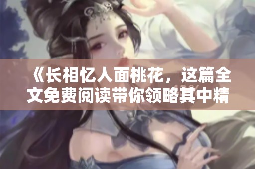 《长相忆人面桃花，这篇全文免费阅读带你领略其中精彩》