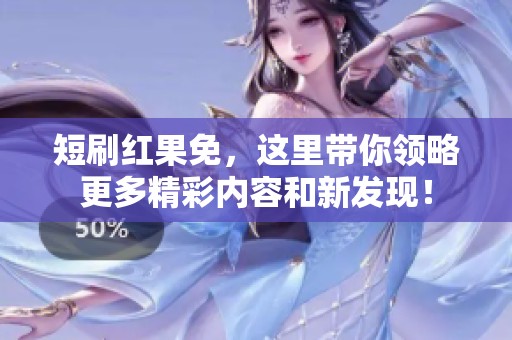 短刷红果免，这里带你领略更多精彩内容和新发现！