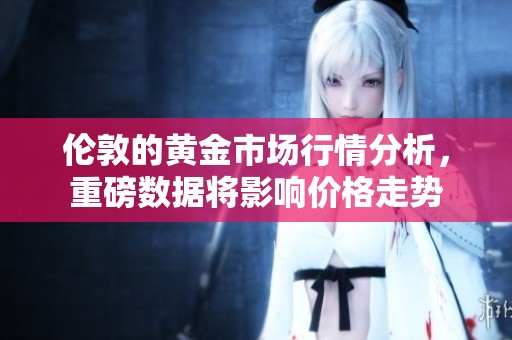 伦敦的黄金市场行情分析，重磅数据将影响价格走势