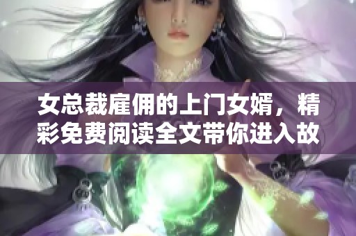 女总裁雇佣的上门女婿，精彩免费阅读全文带你进入故事世界