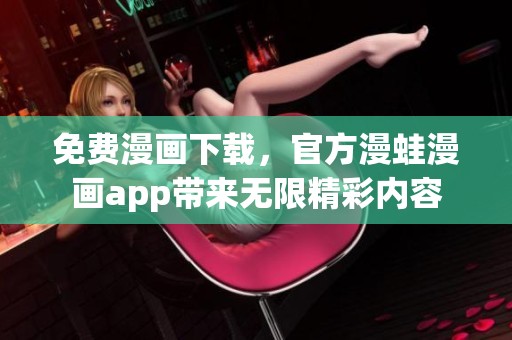 免费漫画下载，官方漫蛙漫画app带来无限精彩内容