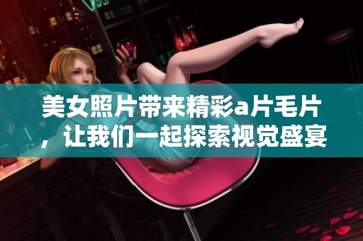 美女照片带来精彩****，让我们一起探索视觉盛宴的魅力