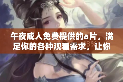 午夜**免费提供的**，满足你的各种观看需求，让你畅享美好时光
