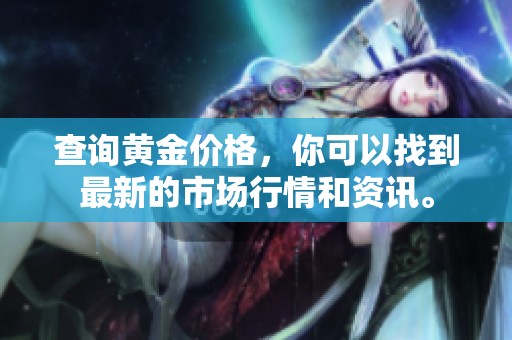 查询黄金价格，你可以找到最新的市场行情和资讯。
