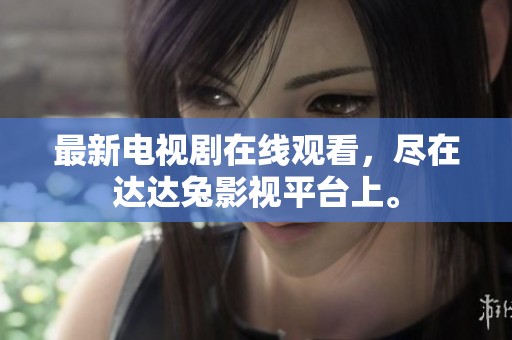 最新电视剧在线观看，尽在达达兔影视平台上。