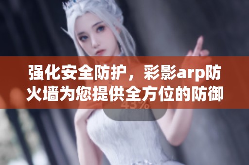 强化安全防护，彩影arp防火墙为您提供全方位的防御解决方案