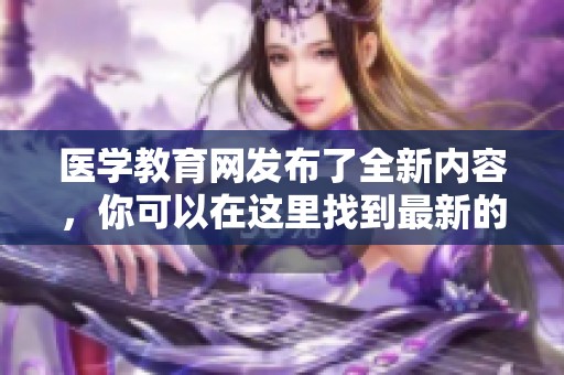 医学教育网发布了全新内容，你可以在这里找到最新的医学教育资讯。
