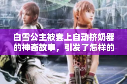 白雪公主被套上自动挤奶器的神奇故事，引发了怎样的奇幻冒险呢