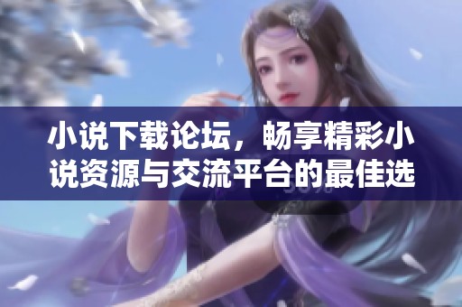 小说下载论坛，畅享精彩小说资源与交流平台的最佳选择
