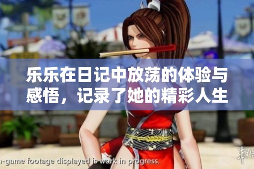 乐乐在日记中放荡的体验与感悟，记录了她的精彩人生故事