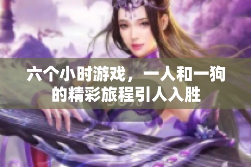 六个小时游戏，一人和一狗的精彩旅程引人入胜