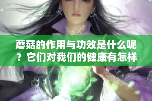 蘑菇的作用与功效是什么呢？它们对我们的健康有怎样的影响？