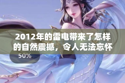 2012年的雷电带来了怎样的自然震撼，令人无法忘怀的瞬间与回忆
