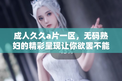 ******一区，****的精彩呈现让你欲罢不能