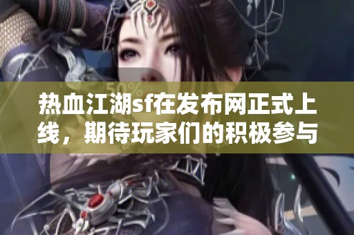 热血江湖sf在发布网正式上线，期待玩家们的积极参与与热情体验！