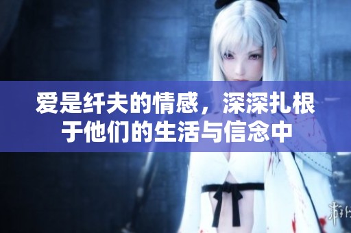 爱是纤夫的情感，深深扎根于他们的生活与信念中