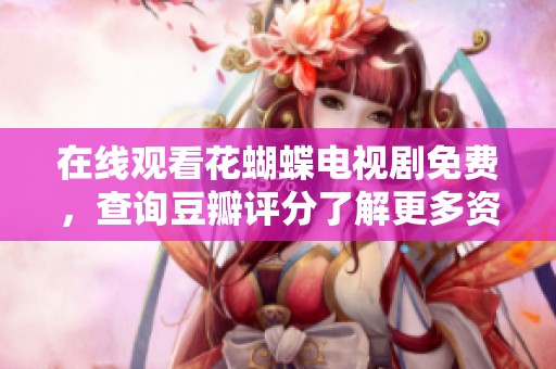在线观看花蝴蝶电视剧免费，查询豆瓣评分了解更多资讯