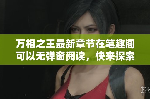 万相之王最新章节在笔趣阁可以无弹窗阅读，快来探索精彩内容！