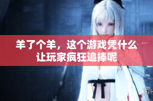 羊了个羊，这个游戏凭什么让玩家疯狂追捧呢