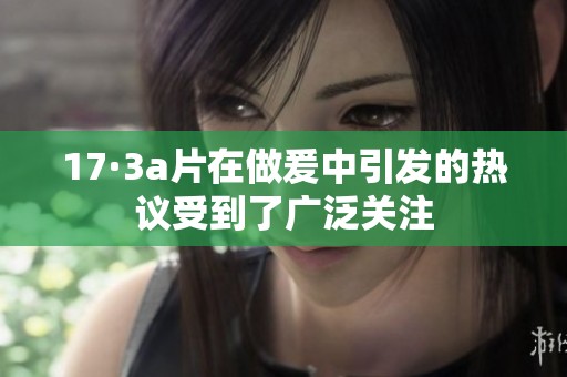 17·3**在做爰中引发的热议受到了广泛关注