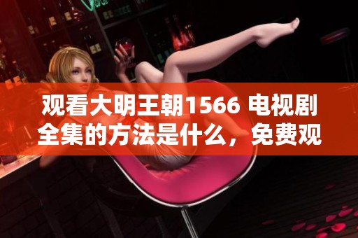 观看大明王朝1566 电视剧全集的方法是什么，免费观看精彩内容请点击这里