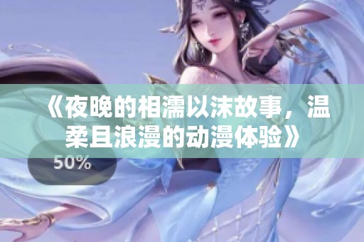 《夜晚的相濡以沫故事，温柔且浪漫的动漫体验》
