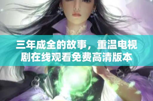 三年成全的故事，重温电视剧在线观看免费高清版本