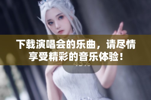 下载演唱会的乐曲，请尽情享受精彩的音乐体验！