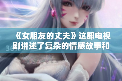 《女朋友的丈夫》这部电视剧讲述了复杂的情感故事和人际关系。