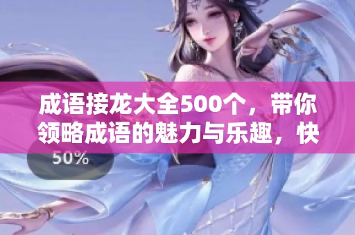 成语接龙大全500个，带你领略成语的魅力与乐趣，快来一起玩吧！