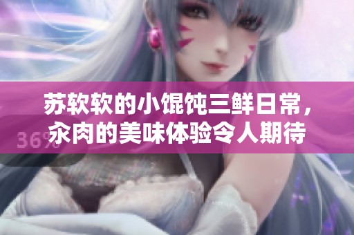 苏软软的小馄饨三鲜日常，汆肉的美味体验令人期待