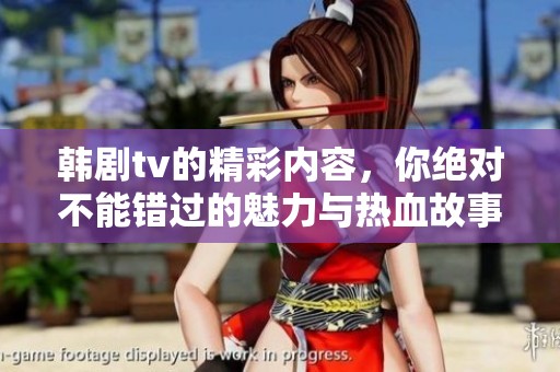 韩剧tv的精彩内容，你绝对不能错过的魅力与热血故事